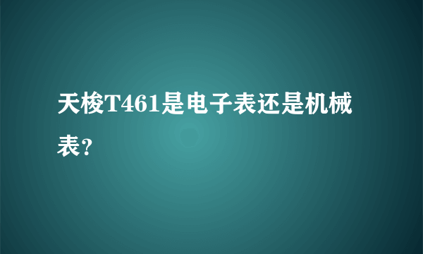 天梭T461是电子表还是机械表？