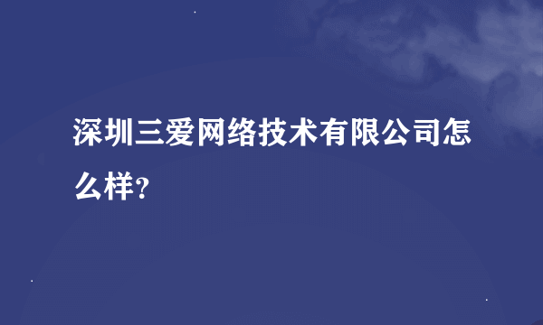 深圳三爱网络技术有限公司怎么样？