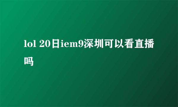 lol 20日iem9深圳可以看直播吗