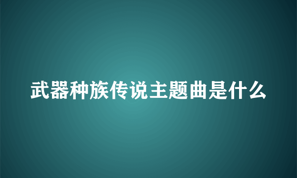 武器种族传说主题曲是什么