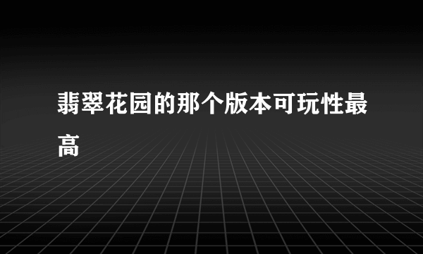 翡翠花园的那个版本可玩性最高