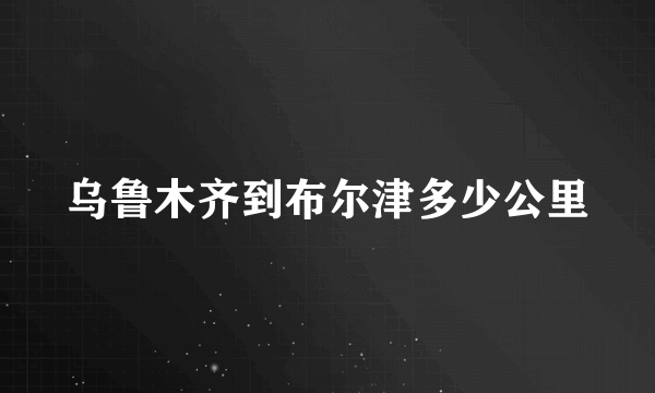 乌鲁木齐到布尔津多少公里