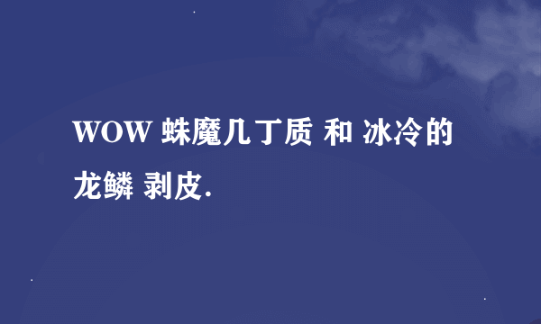 WOW 蛛魔几丁质 和 冰冷的龙鳞 剥皮.