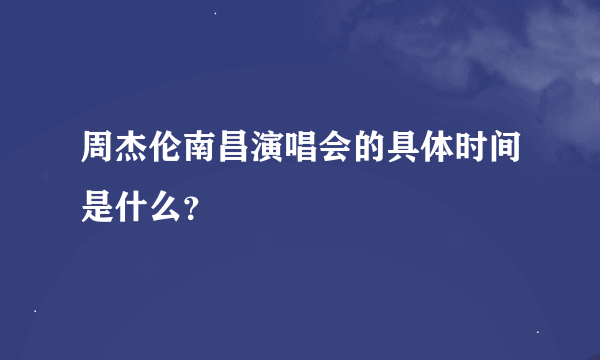 周杰伦南昌演唱会的具体时间是什么？