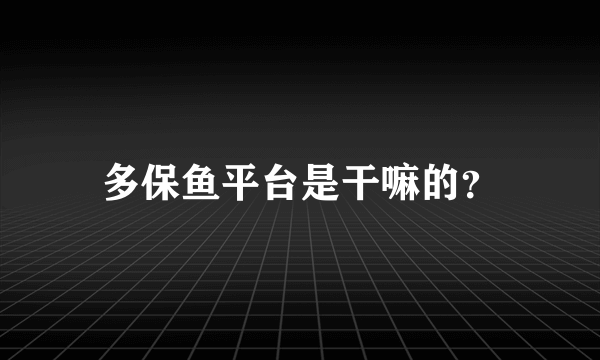 多保鱼平台是干嘛的？