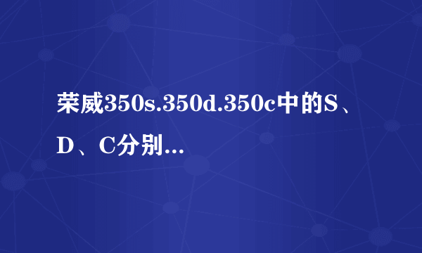 荣威350s.350d.350c中的S、D、C分别是什么意思