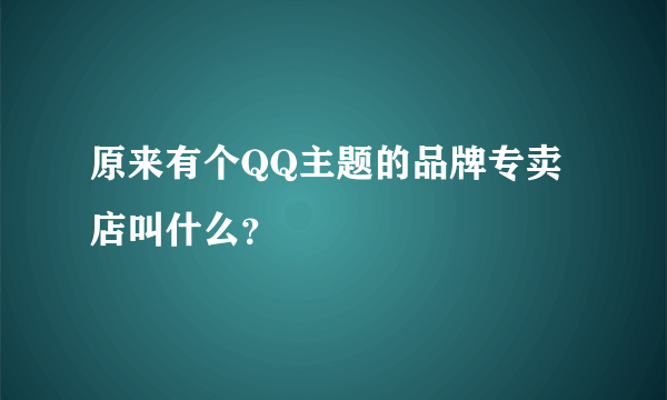 原来有个QQ主题的品牌专卖店叫什么？