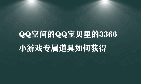 QQ空间的QQ宝贝里的3366小游戏专属道具如何获得