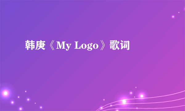 韩庚《My Logo》歌词