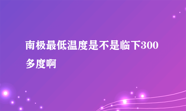 南极最低温度是不是临下300多度啊