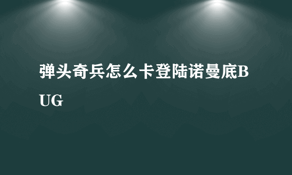 弹头奇兵怎么卡登陆诺曼底BUG