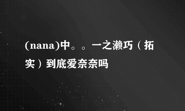 (nana)中。。一之濑巧（拓实）到底爱奈奈吗