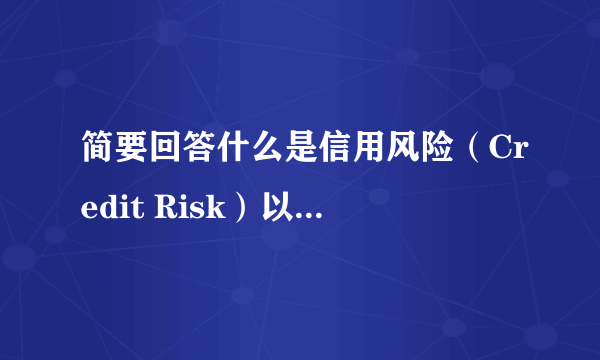 简要回答什么是信用风险（Credit Risk）以及对银行的主要影响