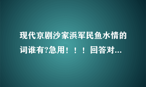 现代京剧沙家浜军民鱼水情的词谁有?急用！！！回答对了50分