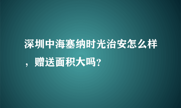 深圳中海塞纳时光治安怎么样，赠送面积大吗？