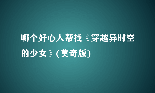 哪个好心人帮找《穿越异时空的少女》(莫奇版)