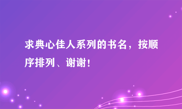 求典心佳人系列的书名，按顺序排列、谢谢！