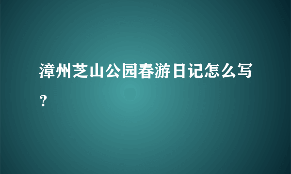 漳州芝山公园春游日记怎么写？