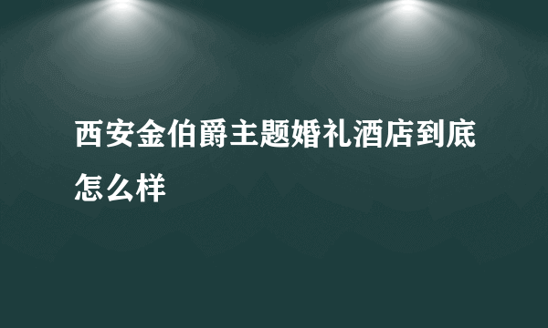 西安金伯爵主题婚礼酒店到底怎么样