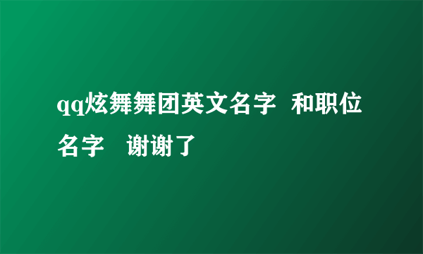 qq炫舞舞团英文名字  和职位名字   谢谢了