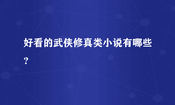 好看的武侠修真类小说有哪些？