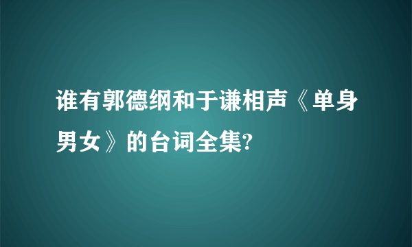 谁有郭德纲和于谦相声《单身男女》的台词全集?