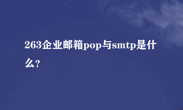 263企业邮箱pop与smtp是什么？