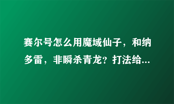 赛尔号怎么用魔域仙子，和纳多雷，非瞬杀青龙？打法给我说下。刷什么。