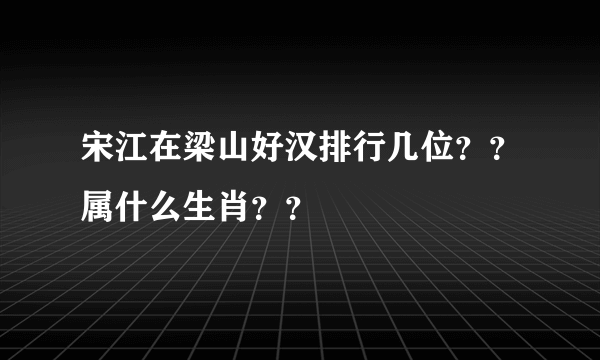 宋江在梁山好汉排行几位？？属什么生肖？？