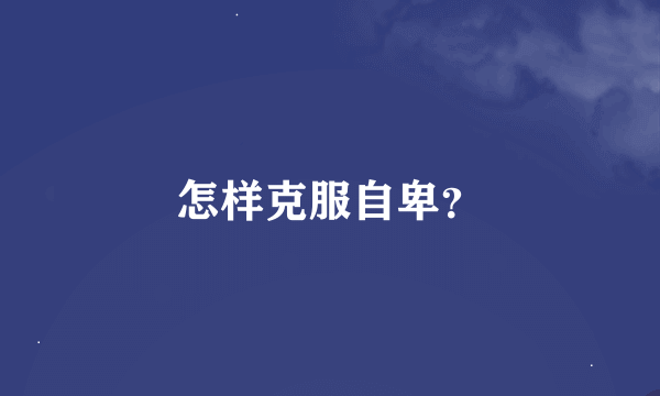 怎样克服自卑？