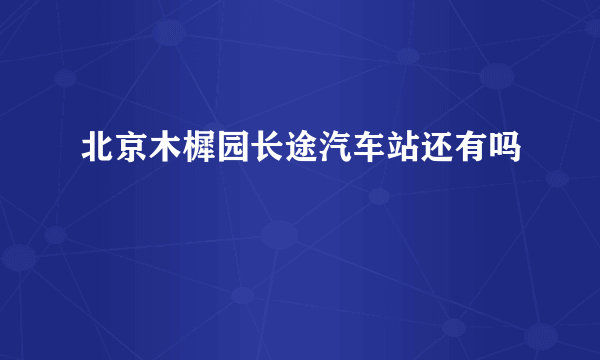 北京木樨园长途汽车站还有吗