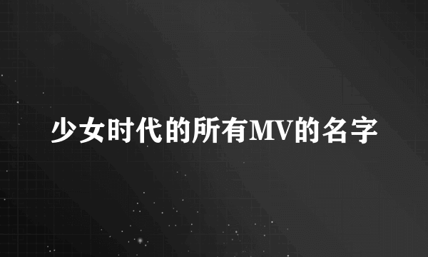 少女时代的所有MV的名字