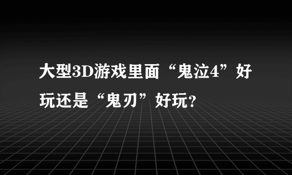 大型3D游戏里面“鬼泣4”好玩还是“鬼刃”好玩？