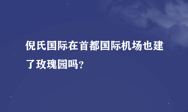 倪氏国际在首都国际机场也建了玫瑰园吗？