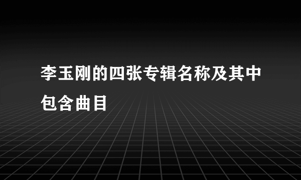 李玉刚的四张专辑名称及其中包含曲目