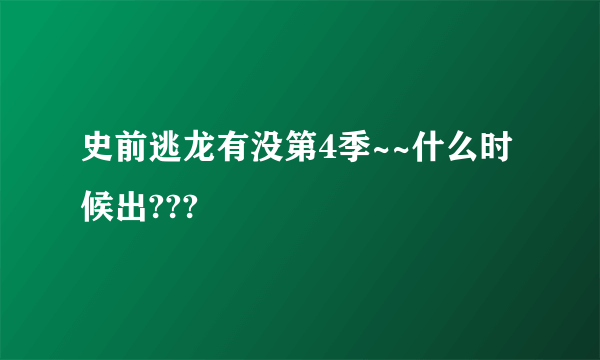 史前逃龙有没第4季~~什么时候出???