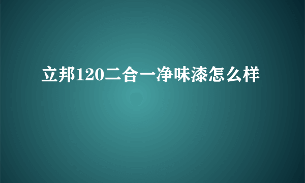 立邦120二合一净味漆怎么样