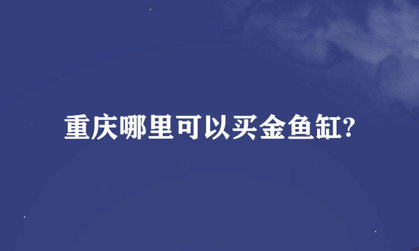 重庆哪里可以买金鱼缸?