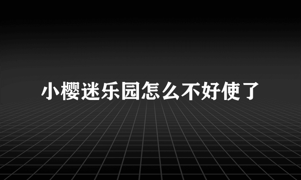 小樱迷乐园怎么不好使了