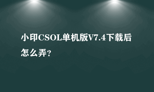 小印CSOL单机版V7.4下载后怎么弄？