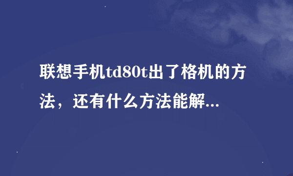 联想手机td80t出了格机的方法，还有什么方法能解除开机密码