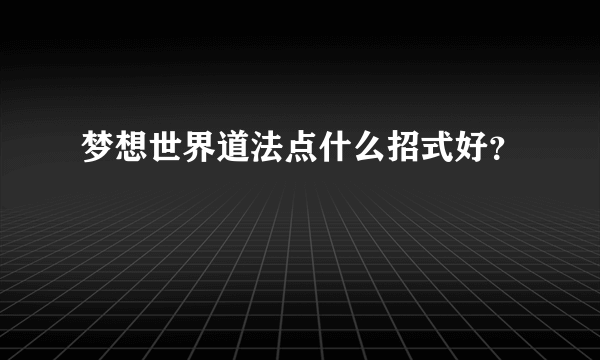 梦想世界道法点什么招式好？