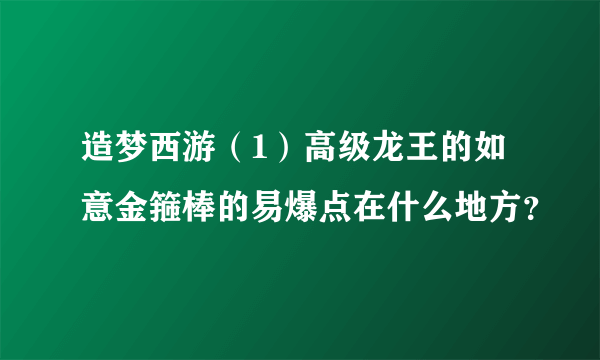 造梦西游（1）高级龙王的如意金箍棒的易爆点在什么地方？