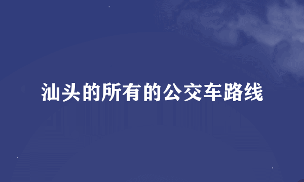 汕头的所有的公交车路线