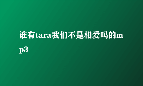 谁有tara我们不是相爱吗的mp3