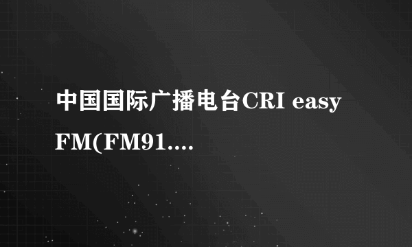 中国国际广播电台CRI easy FM(FM91.5)现在不能听了?