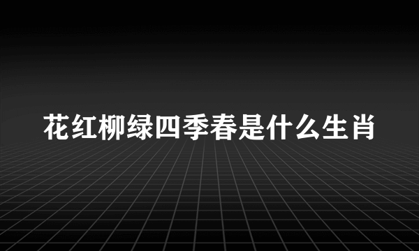 花红柳绿四季春是什么生肖