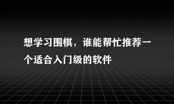 想学习围棋，谁能帮忙推荐一个适合入门级的软件