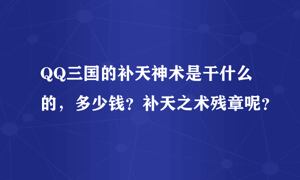 QQ三国的补天神术是干什么的，多少钱？补天之术残章呢？