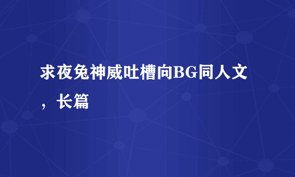 求夜兔神威吐槽向BG同人文，长篇